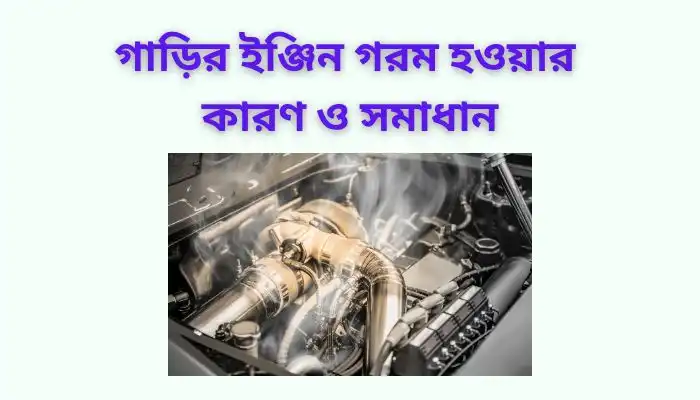 গাড়ির ইঞ্জিন গরম হওয়ার কারণ ও সমাধান