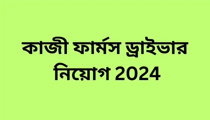 কাজী ফার্মস ড্রাইভার নিয়োগ 2024