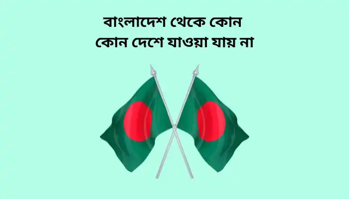 বাংলাদেশ থেকে কোন কোন দেশে যাওয়া যায় না
