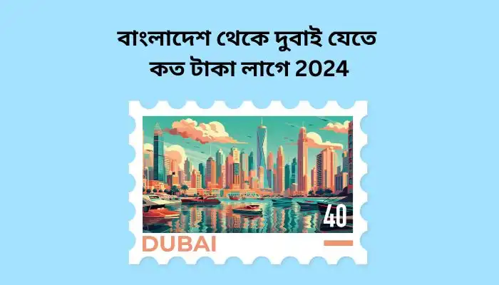 বাংলাদেশ থেকে দুবাই যেতে কত টাকা লাগে 2024