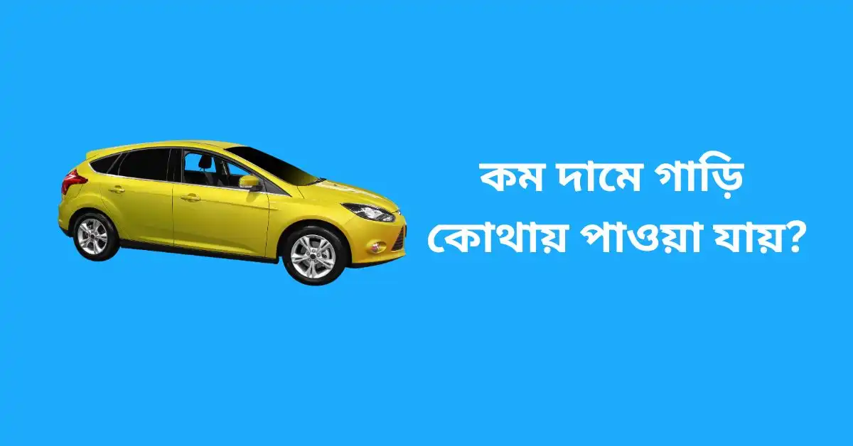 কম দামে গাড়ি কোথায় পাওয়া যায়